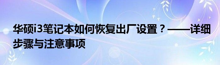 华硕i3笔记本如何恢复出厂设置？——详细步骤与注意事项