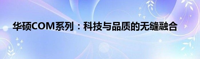 华硕COM系列：科技与品质的无缝融合