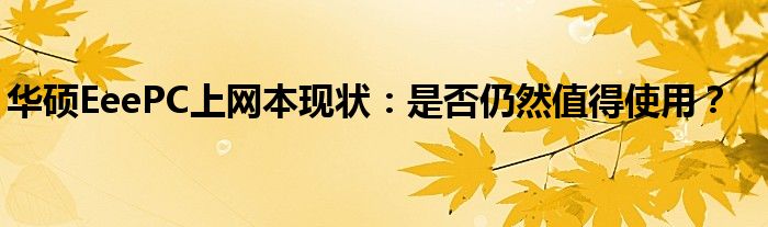 华硕EeePC上网本现状：是否仍然值得使用？