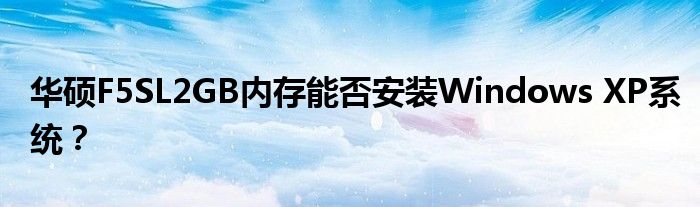 华硕F5SL2GB内存能否安装Windows XP系统？