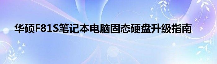 华硕F81S笔记本电脑固态硬盘升级指南