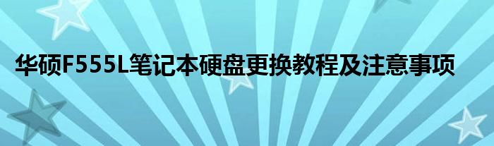 华硕F555L笔记本硬盘更换教程及注意事项