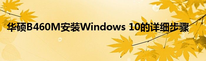 华硕B460M安装Windows 10的详细步骤