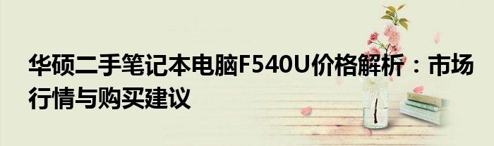 华硕二手笔记本电脑F540U价格解析：市场行情与购买建议