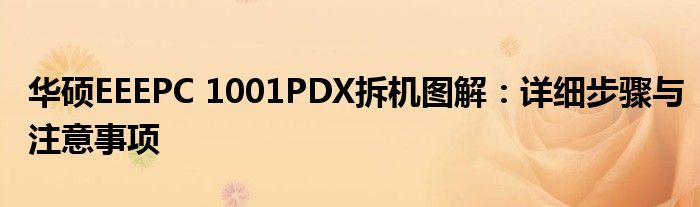 华硕EEEPC 1001PDX拆机图解：详细步骤与注意事项