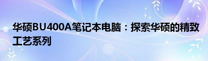 华硕BU400A笔记本电脑：探索华硕的精致工艺系列