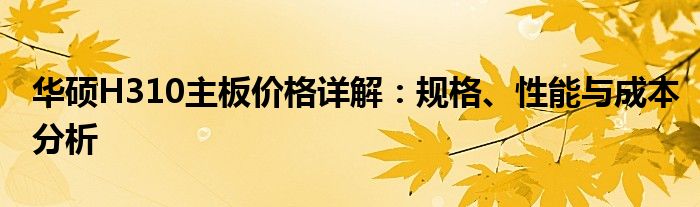 华硕H310主板价格详解：规格、性能与成本分析