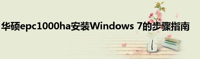 华硕epc1000ha安装Windows 7的步骤指南