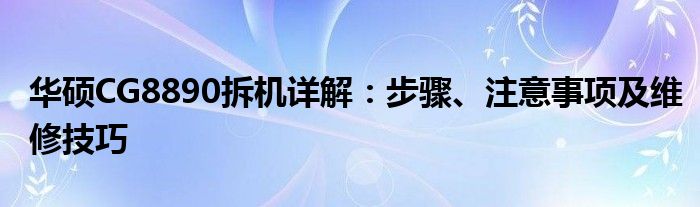 华硕CG8890拆机详解：步骤、注意事项及维修技巧