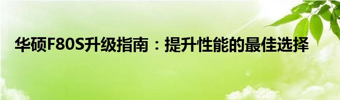 华硕F80S升级指南：提升性能的最佳选择