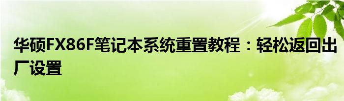 华硕FX86F笔记本系统重置教程：轻松返回出厂设置