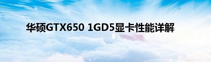 华硕GTX650 1GD5显卡性能详解