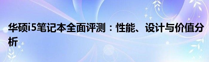 华硕i5笔记本全面评测：性能、设计与价值分析