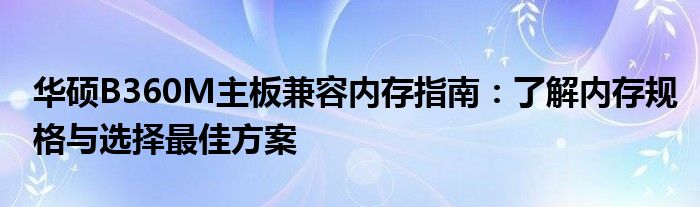 华硕B360M主板兼容内存指南：了解内存规格与选择最佳方案