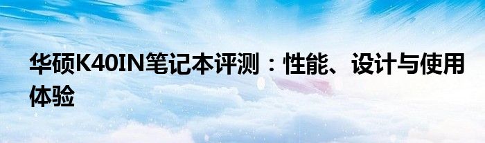 华硕K40IN笔记本评测：性能、设计与使用体验