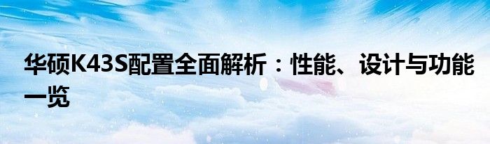 华硕K43S配置全面解析：性能、设计与功能一览