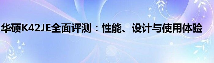 华硕K42JE全面评测：性能、设计与使用体验