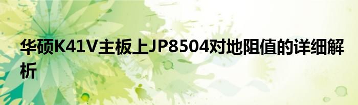 华硕K41V主板上JP8504对地阻值的详细解析