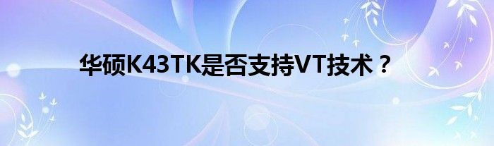 华硕K43TK是否支持VT技术？