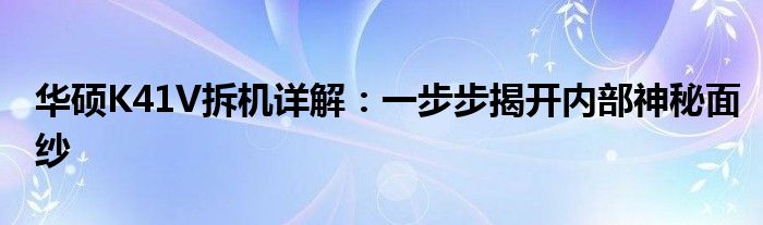 华硕K41V拆机详解：一步步揭开内部神秘面纱