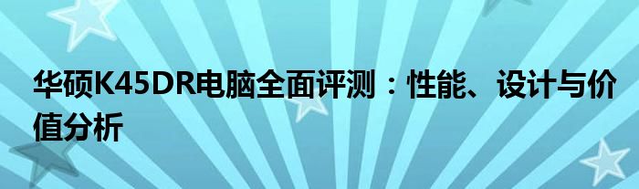 华硕K45DR电脑全面评测：性能、设计与价值分析