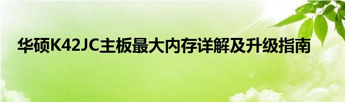 华硕K42JC主板最大内存详解及升级指南