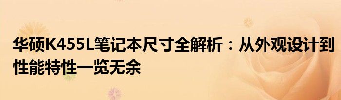 华硕K455L笔记本尺寸全解析：从外观设计到性能特性一览无余