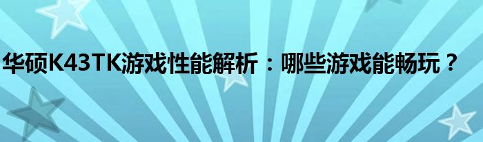 华硕K43TK游戏性能解析：哪些游戏能畅玩？