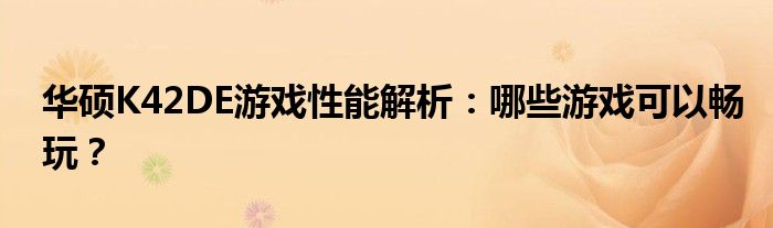 华硕K42DE游戏性能解析：哪些游戏可以畅玩？