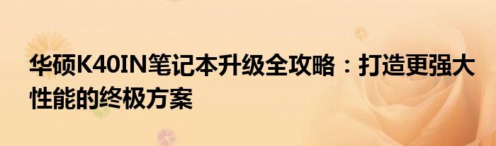 华硕K40IN笔记本升级全攻略：打造更强大性能的终极方案