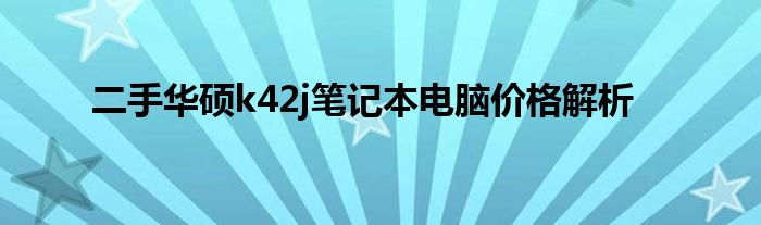 二手华硕k42j笔记本电脑价格解析