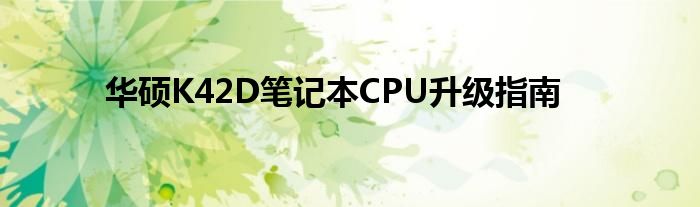 华硕K42D笔记本CPU升级指南