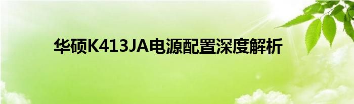 华硕K413JA电源配置深度解析