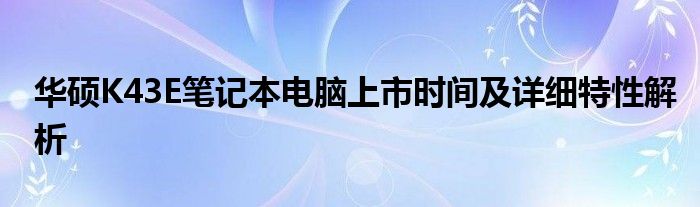 华硕K43E笔记本电脑上市时间及详细特性解析