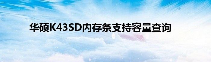 华硕K43SD内存条支持容量查询