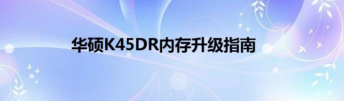 华硕K45DR内存升级指南