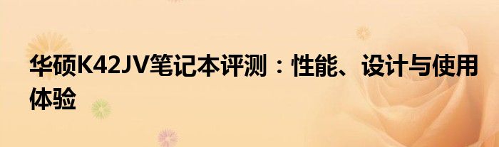 华硕K42JV笔记本评测：性能、设计与使用体验