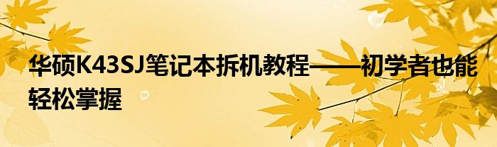 华硕K43SJ笔记本拆机教程——初学者也能轻松掌握