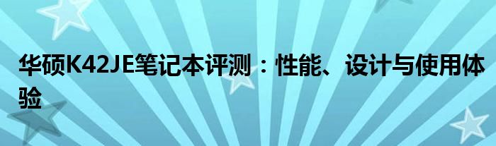 华硕K42JE笔记本评测：性能、设计与使用体验