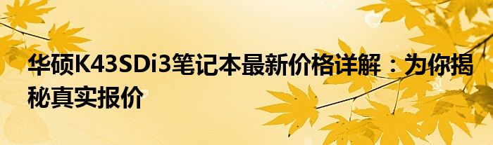 华硕K43SDi3笔记本最新价格详解：为你揭秘真实报价