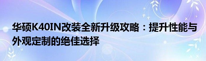 华硕K40IN改装全新升级攻略：提升性能与外观定制的绝佳选择