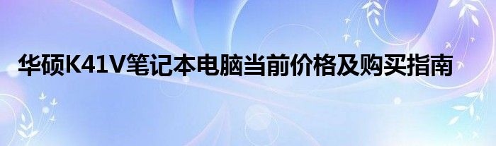 华硕K41V笔记本电脑当前价格及购买指南