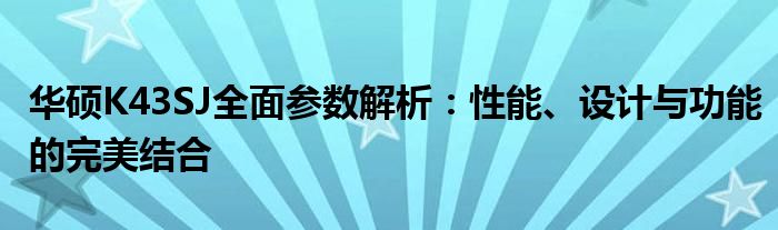 华硕K43SJ全面参数解析：性能、设计与功能的完美结合