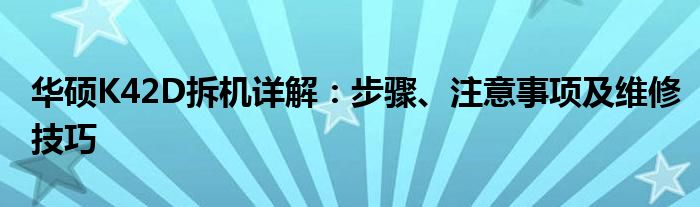 华硕K42D拆机详解：步骤、注意事项及维修技巧