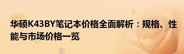 华硕K43BY笔记本价格全面解析：规格、性能与市场价格一览