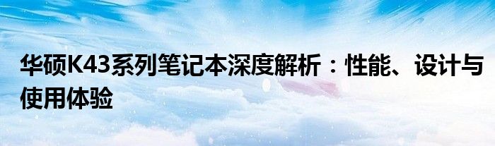 华硕K43系列笔记本深度解析：性能、设计与使用体验