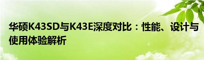 华硕K43SD与K43E深度对比：性能、设计与使用体验解析