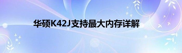 华硕K42J支持最大内存详解