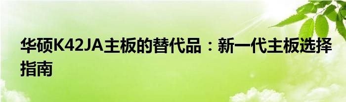 华硕K42JA主板的替代品：新一代主板选择指南