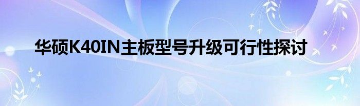 华硕K40IN主板型号升级可行性探讨